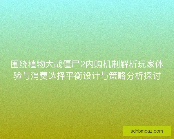 围绕植物大战僵尸2内购机制解析玩家体验与消费选择平衡设计与策略分析探讨