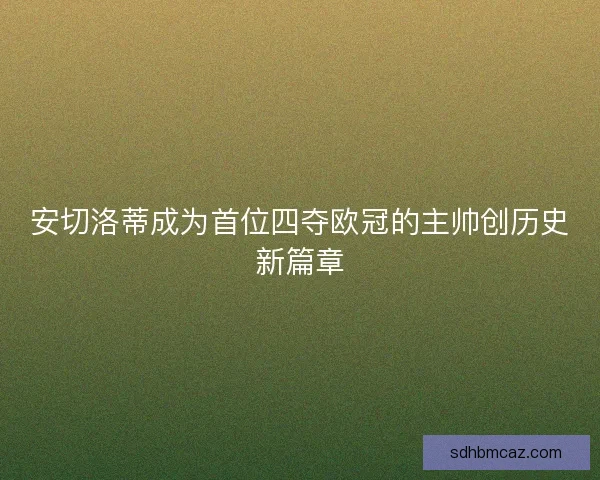 安切洛蒂成为首位四夺欧冠的主帅创历史新篇章