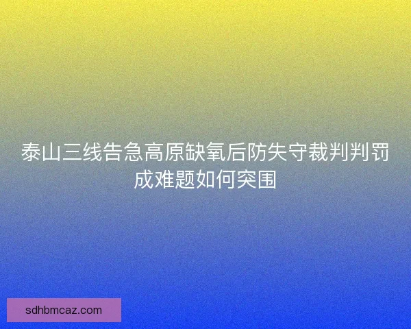 泰山三线告急高原缺氧后防失守裁判判罚成难题如何突围