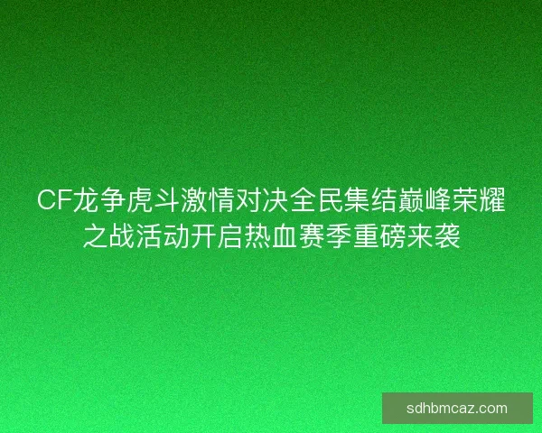 CF龙争虎斗激情对决全民集结巅峰荣耀之战活动开启热血赛季重磅来袭