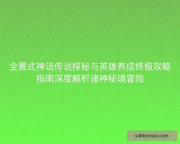 全景式神话传说探秘与英雄养成终极攻略指南深度解析诸神秘境冒险